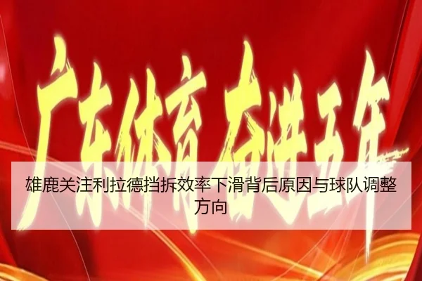 雄鹿关注利拉德挡拆效率下滑背后原因与球队调整方向