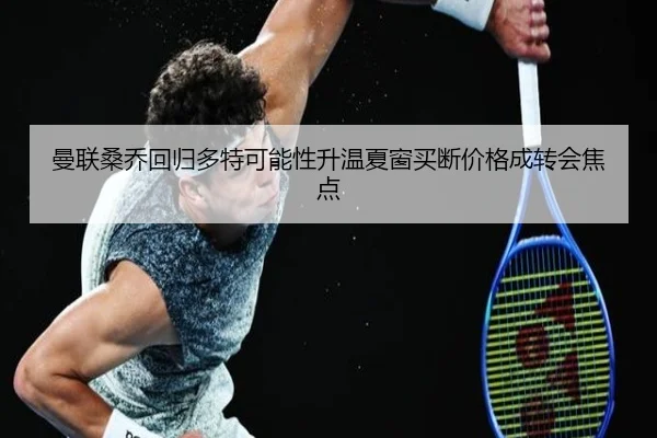 曼联桑乔回归多特可能性升温夏窗买断价格成转会焦点