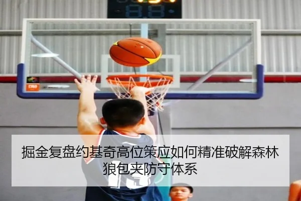 掘金复盘约基奇高位策应如何精准破解森林狼包夹防守体系
